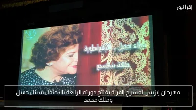 مهرجان إيزيس لمسرح المرأة يفتتح دورته الرابعة بالاحتفاء بسناء جميل وملك محمد