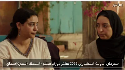مهرجان الدوحة السينمائي 2026 يفتتح دورته بفيلم «المحطة» لسارة إسحاق
