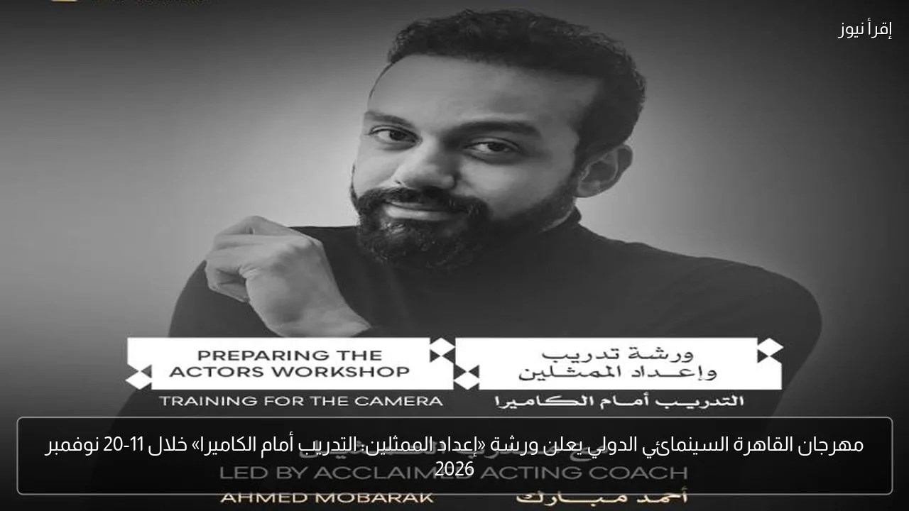 مهرجان القاهرة السينمائي الدولي يعلن ورشة «إعداد الممثلين: التدريب أمام الكاميرا» خلال 11-20 نوفمبر 2026