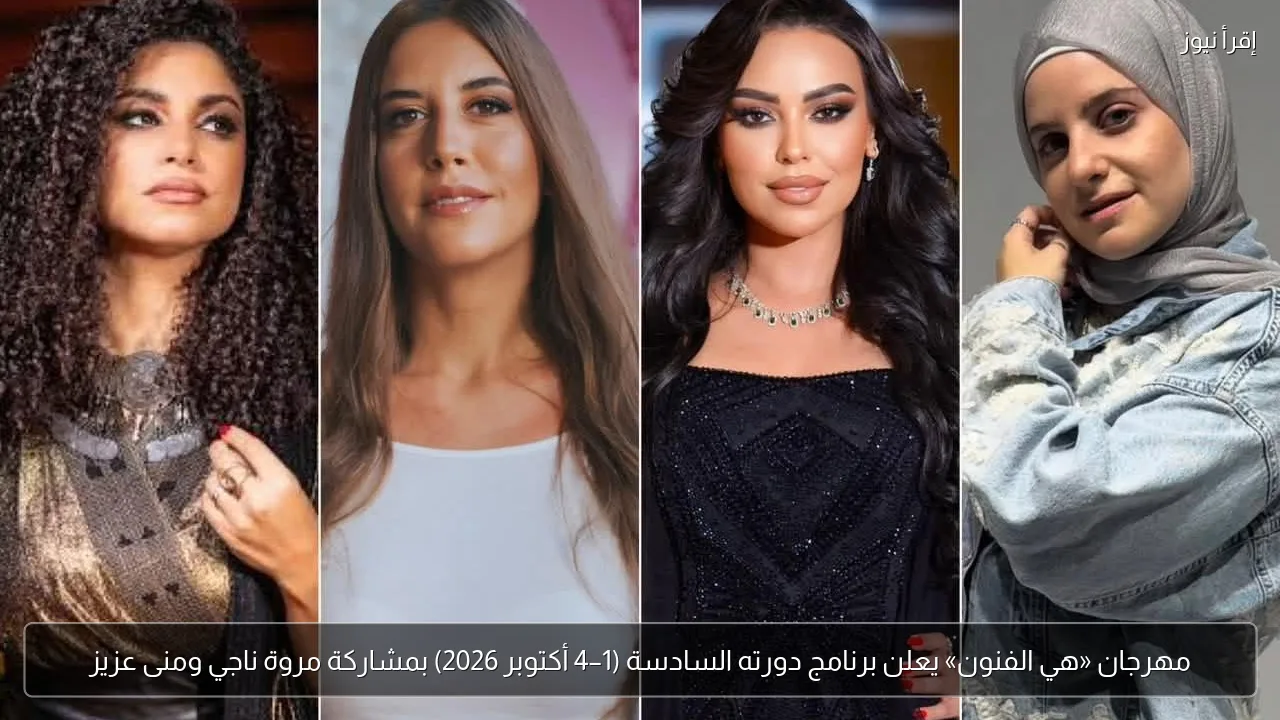 مهرجان «هي الفنون» يعلن برنامج دورته السادسة (1–4 أكتوبر 2026) بمشاركة مروة ناجي ومنى عزيز