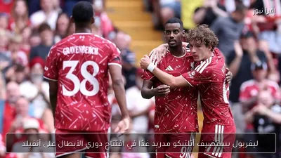 ليفربول يستضيف أتلتيكو مدريد غدًا في افتتاح دوري الأبطال على أنفيلد