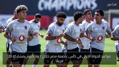 مواعيد الجولة الأولى في كأس عاصمة مصر خلال 7 و8 أكتوبر بمشاركة 20 فريقًا
