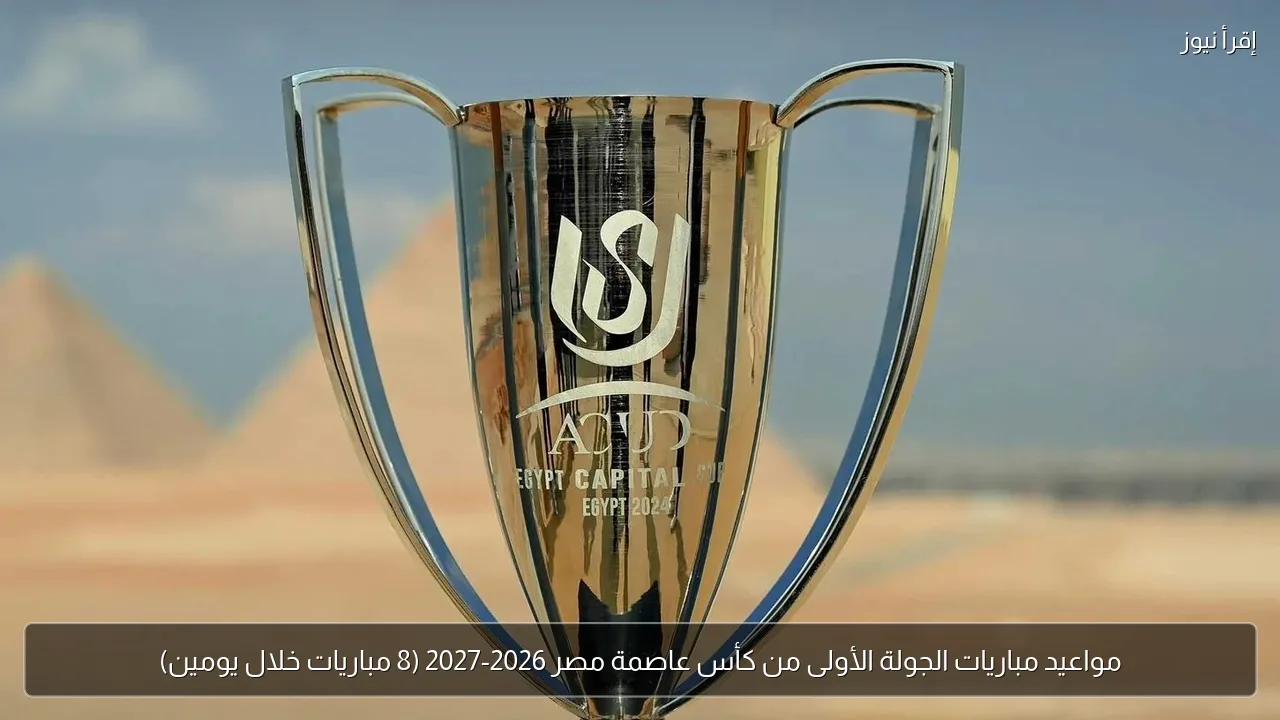مواعيد مباريات الجولة الأولى من كأس عاصمة مصر 2026-2027 (8 مباريات خلال يومين)