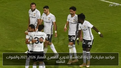 مواعيد مباريات الجولة الخامسة للدوري المصري الممتاز 2026-2027 والقنوات الناقلة