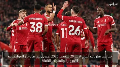 مواعيد مباريات اليوم الأحد 20 سبتمبر 2026.. ديربي مدريد وأبرز المواجهات الأوروبية والقنوات الناقلة