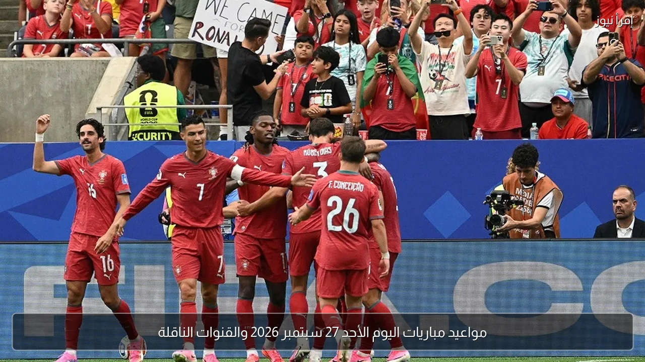 مواعيد مباريات اليوم الأحد 27 سبتمبر 2026 والقنوات الناقلة