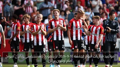 مواعيد مباريات اليوم الجمعة 18-9-2026: برينتفورد ضد تشيلسي وبايرن ميونخ أمام أونيون برلين