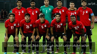 مواعيد مباريات منتخب الشباب في تصفيات شمال إفريقيا تحت 20 سنة بمصر
