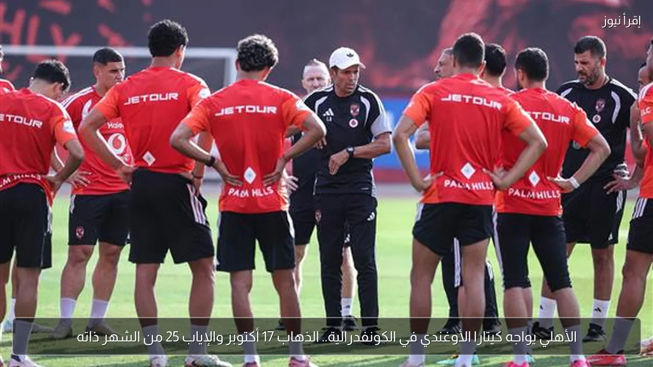 الأهلي يواجه كيتارا الأوغندي في الكونفدرالية.. الذهاب 17 أكتوبر والإياب 25 من الشهر ذاته
