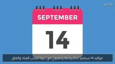 مواليد 14 سبتمبر: ذكاء ودقة وطموح مع دعوة لتجنب العناد والقلق