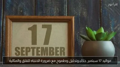 مواليد 17 سبتمبر: ذكاء وتحليل وطموح مع ضرورة الانتباه للقلق والمثالية