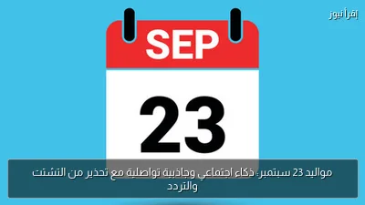 مواليد 23 سبتمبر: ذكاء اجتماعي وجاذبية تواصلية مع تحذير من التشتت والتردد