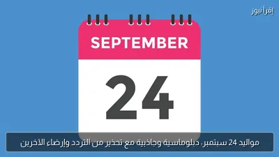 مواليد 24 سبتمبر: دبلوماسية وجاذبية مع تحذير من التردد وإرضاء الآخرين