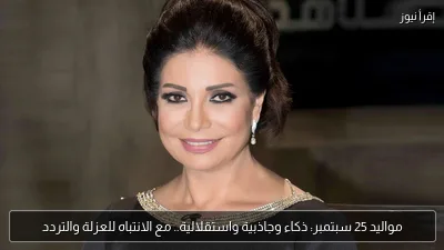 مواليد 25 سبتمبر: ذكاء وجاذبية واستقلالية.. مع الانتباه للعزلة والتردد