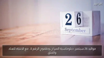 مواليد 26 سبتمبر: دبلوماسية الميزان وطموح الرقم 8.. مع الانتباه للعناد والقلق