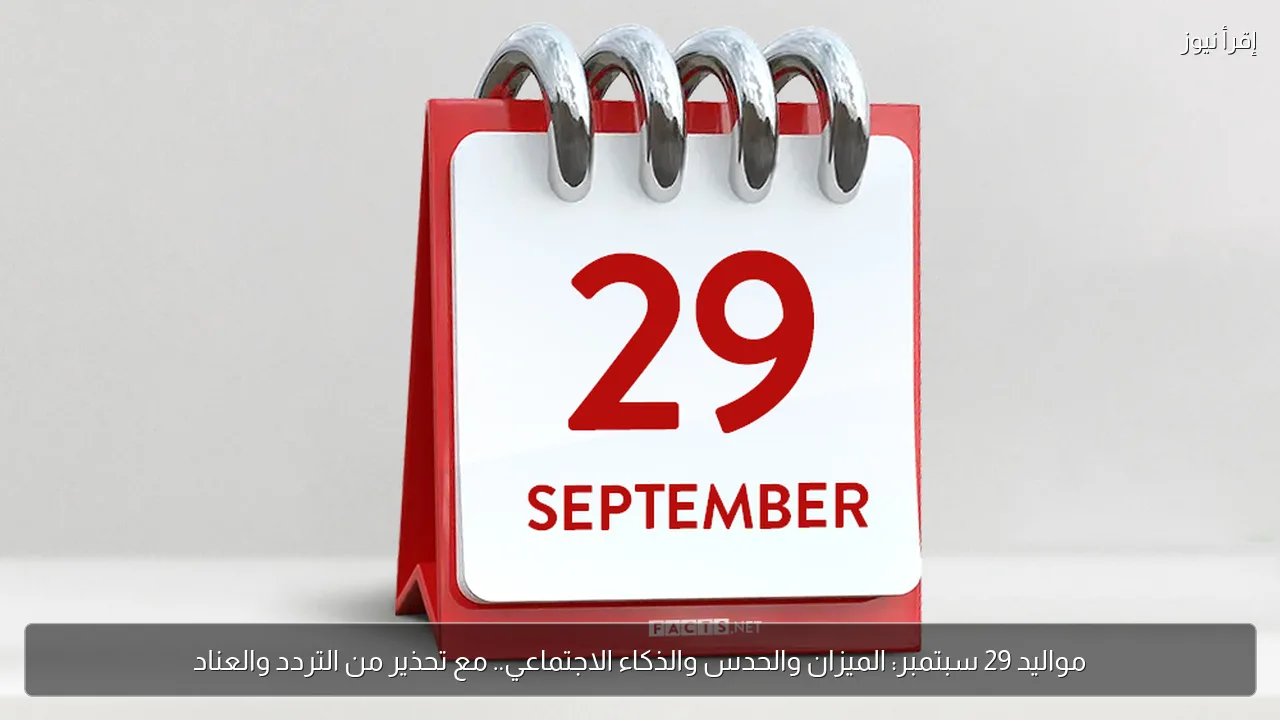 مواليد 29 سبتمبر: الميزان والحدس والذكاء الاجتماعي.. مع تحذير من التردد والعناد