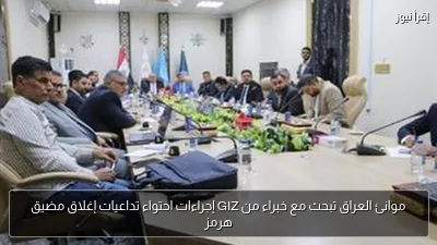 موانئ العراق تبحث مع خبراء من GIZ إجراءات احتواء تداعيات إغلاق مضيق هرمز