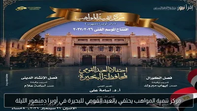 مركز تنمية المواهب يحتفي بالعيد القومي للبحيرة في أوبرا دمنهور الليلة