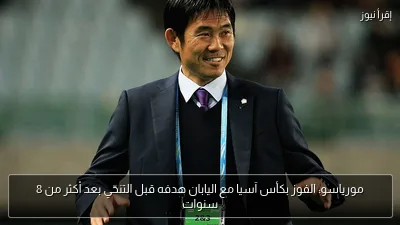 مورياسو: الفوز بكأس آسيا مع اليابان هدفه قبل التنحّي بعد أكثر من 8 سنوات
