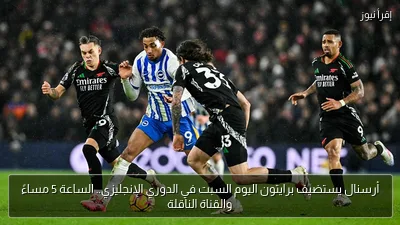 أرسنال يستضيف برايتون اليوم السبت في الدوري الإنجليزي.. الساعة 5 مساءً والقناة الناقلة