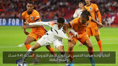 ألمانيا تواجه هولندا الخميس في دوري الأمم الأوروبية.. الساعة 9:45 مساءً والقناة الناقلة