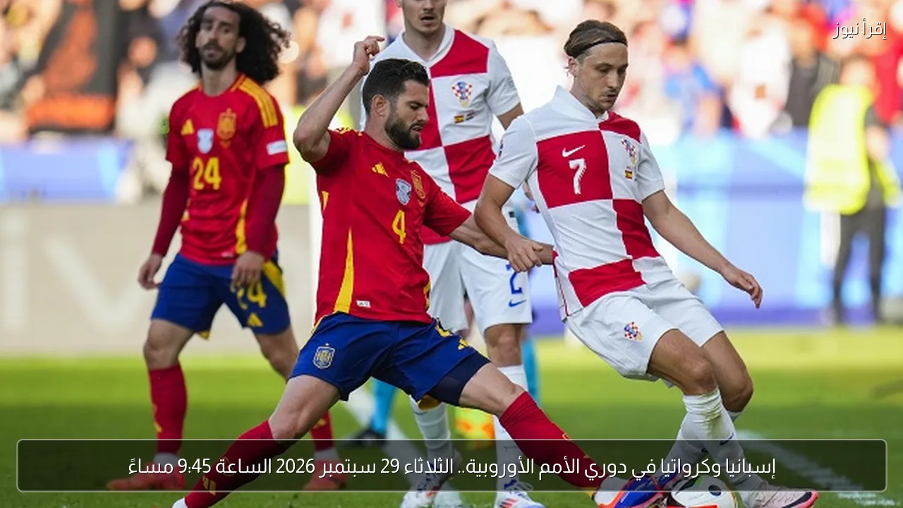إسبانيا وكرواتيا في دوري الأمم الأوروبية.. الثلاثاء 29 سبتمبر 2026 الساعة 9:45 مساءً