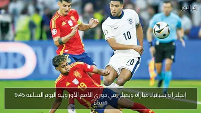 إنجلترا وإسبانيا.. مباراة ويمبلي في دوري الأمم الأوروبية اليوم الساعة 9:45 مساءً