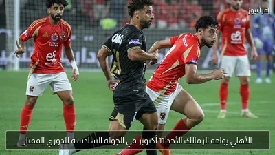 الأهلي يواجه الزمالك الأحد 11 أكتوبر في الجولة السادسة للدوري الممتاز