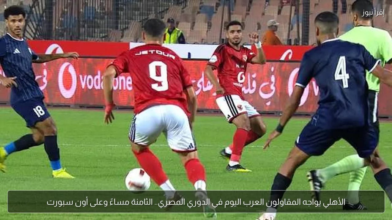 الأهلي يواجه المقاولون العرب اليوم في الدوري المصري.. الثامنة مساءً وعلى أون سبورت