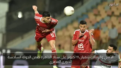 الأهلي والزمالك يلتقيان 11 أكتوبر على ستاد القاهرة ضمن الجولة السادسة للدوري المصري