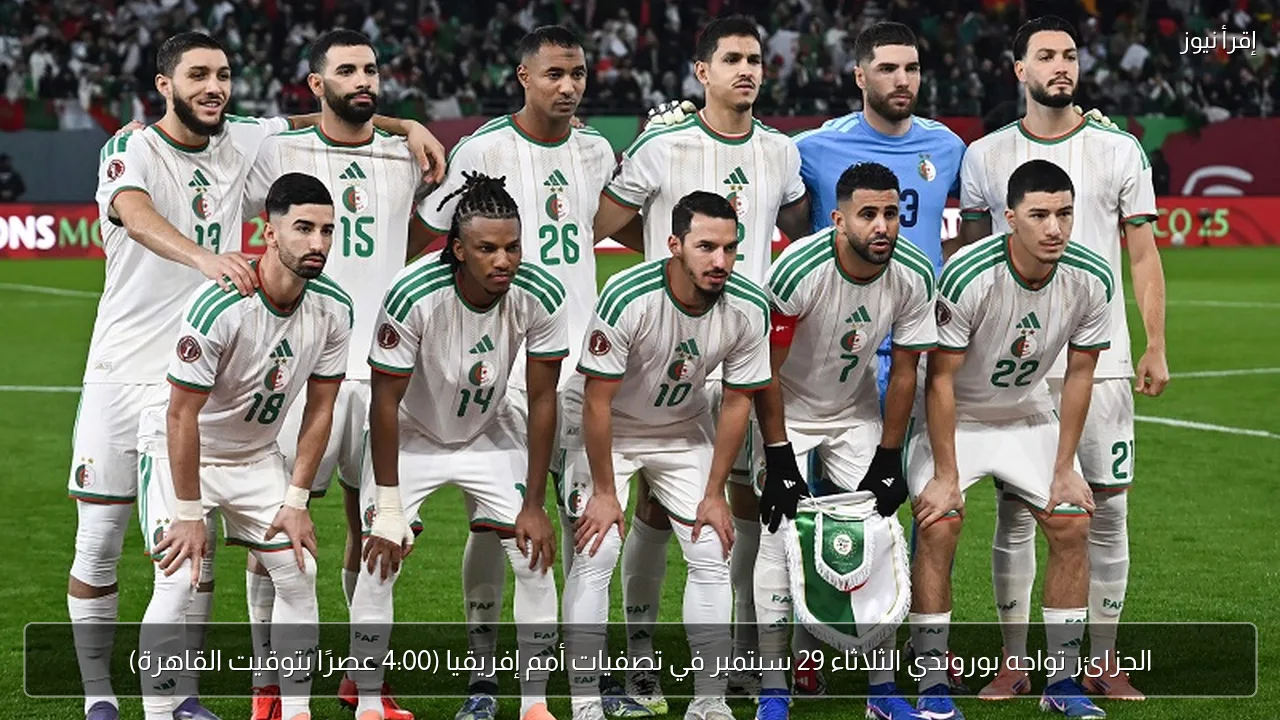 الجزائر تواجه بوروندي الثلاثاء 29 سبتمبر في تصفيات أمم إفريقيا (4:00 عصرًا بتوقيت القاهرة)