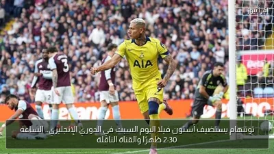توتنهام يستضيف أستون فيلا اليوم السبت في الدوري الإنجليزي.. الساعة 2:30 ظهرًا والقناة الناقلة