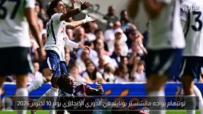 توتنهام يواجه مانشستر يونايتد في الدوري الإنجليزي يوم 10 أكتوبر 2026