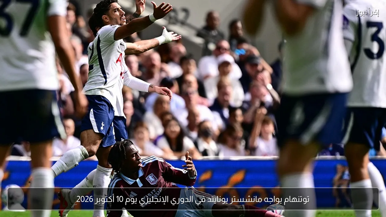 توتنهام يواجه مانشستر يونايتد في الدوري الإنجليزي يوم 10 أكتوبر 2026