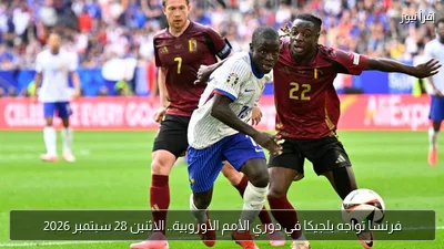 فرنسا تواجه بلجيكا في دوري الأمم الأوروبية.. الاثنين 28 سبتمبر 2026