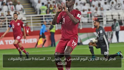 قطر تواجه البحرين اليوم الخميس في خليجي 27.. الساعة 9 مساءً والقنوات الناقلة