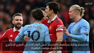مانشستر يونايتد يستضيف مانشستر سيتي اليوم الأحد في الدوري الإنجليزي (6:30 مساء بتوقيت القاهرة)