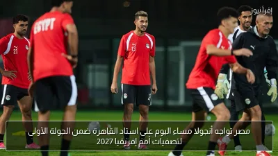 مصر تواجه أنجولا مساء اليوم على استاد القاهرة ضمن الجولة الأولى لتصفيات أمم إفريقيا 2027