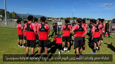 مباراة مصر وإنجلترا للناشئين اليوم الأحد في دورة الصداقة الدولية بسويسرا