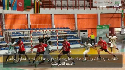 منتخب اليد للناشئين تحت 19 عامًا يواجه المغرب غدًا في نصف نهائي كأس الأمم الإفريقية