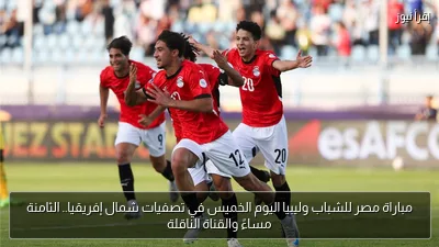 مباراة مصر للشباب وليبيا اليوم الخميس في تصفيات شمال إفريقيا.. الثامنة مساءً والقناة الناقلة