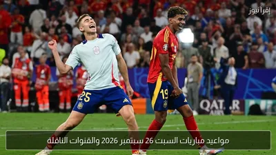 مواعيد مباريات السبت 26 سبتمبر 2026 والقنوات الناقلة