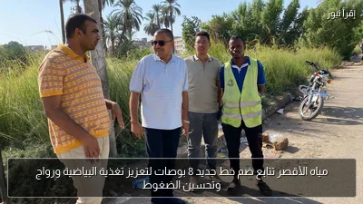 مياه الأقصر تتابع ضم خط جديد 8 بوصات لتعزيز تغذية البياضية ورواج وتحسين الضغوط
