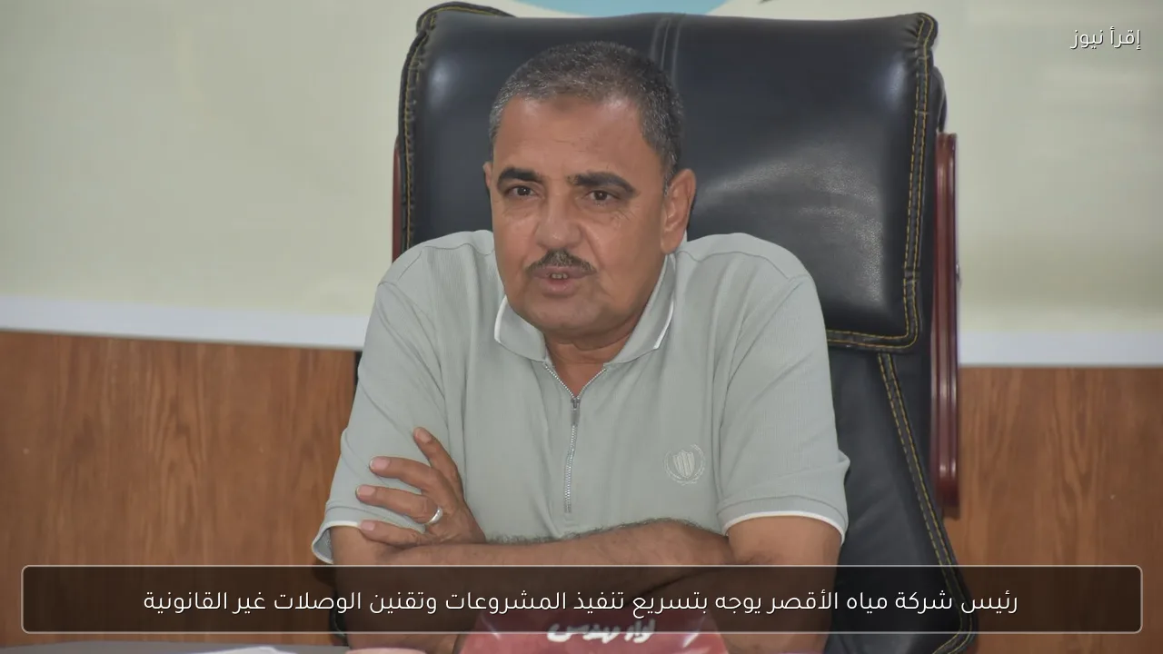 رئيس شركة مياه الأقصر يوجه بتسريع تنفيذ المشروعات وتقنين الوصلات غير القانونية