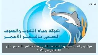 مياه البحر الأحمر ترفع درجة الاستعداد لتأمين إمدادات المياه للمدارس قبل العام الدراسي الجديد