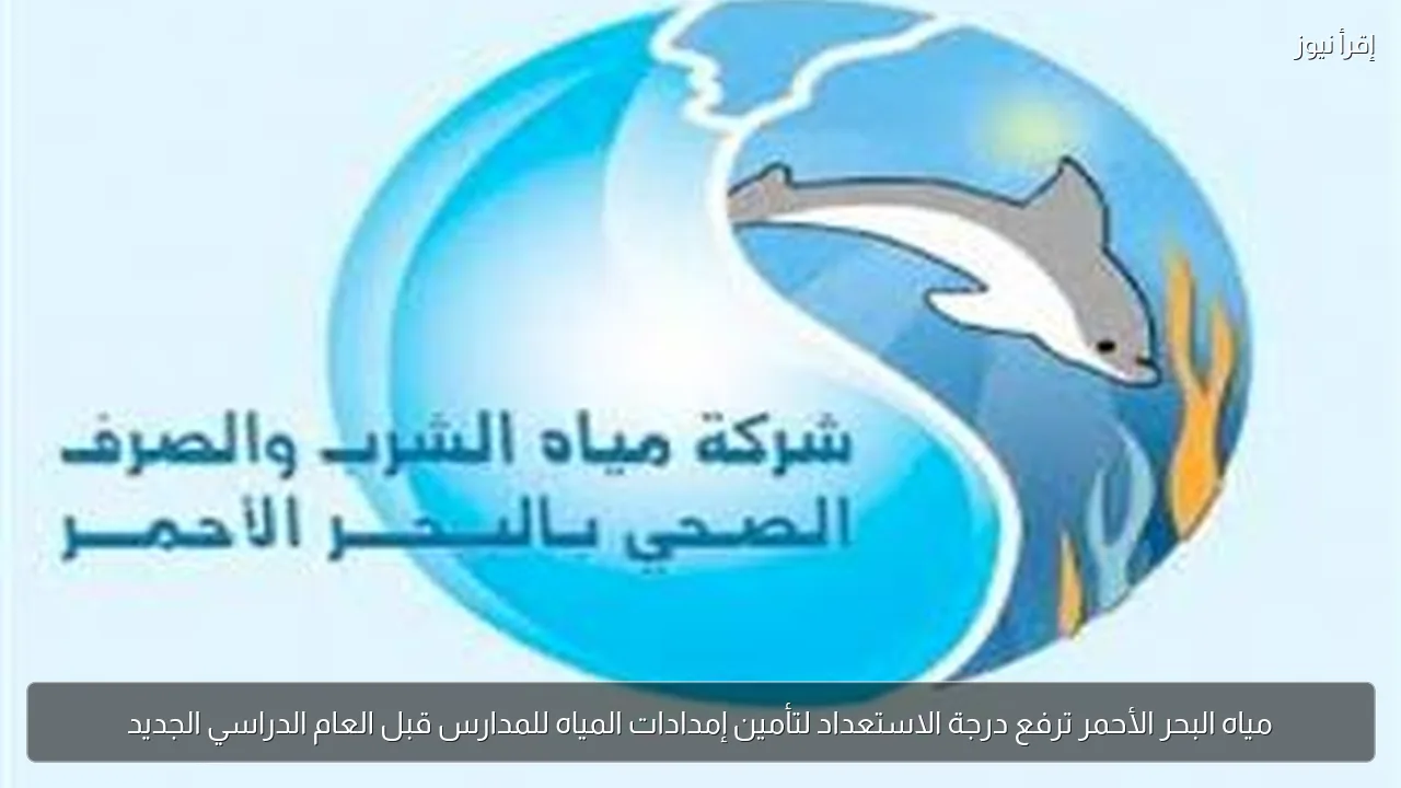 مياه البحر الأحمر ترفع درجة الاستعداد لتأمين إمدادات المياه للمدارس قبل العام الدراسي الجديد