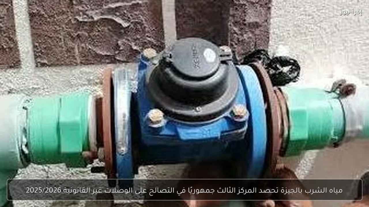 مياه الشرب بالجيزة تحصد المركز الثالث جمهوريًا في التصالح على الوصلات غير القانونية 2025/2026