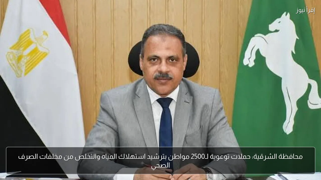 محافظة الشرقية: حملات توعوية لـ2500 مواطن بترشيد استهلاك المياه والتخلص من مخلفات الصرف الصحي