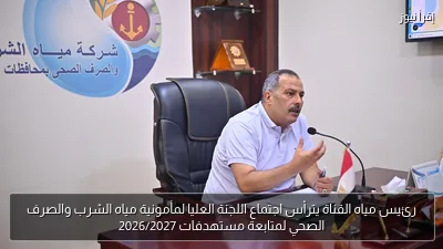 رئيس مياه القناة يترأس اجتماع اللجنة العليا لمأمونية مياه الشرب والصرف الصحي لمتابعة مستهدفات 2026/2027