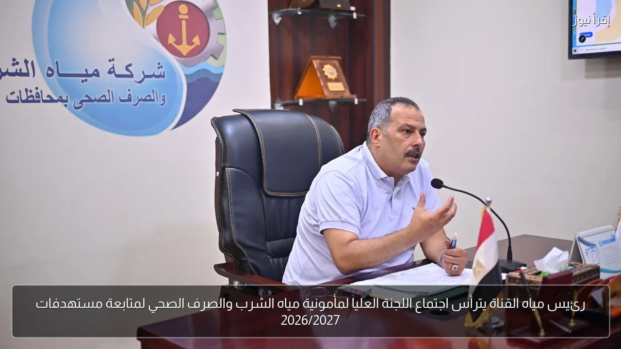 رئيس مياه القناة يترأس اجتماع اللجنة العليا لمأمونية مياه الشرب والصرف الصحي لمتابعة مستهدفات 2026/2027